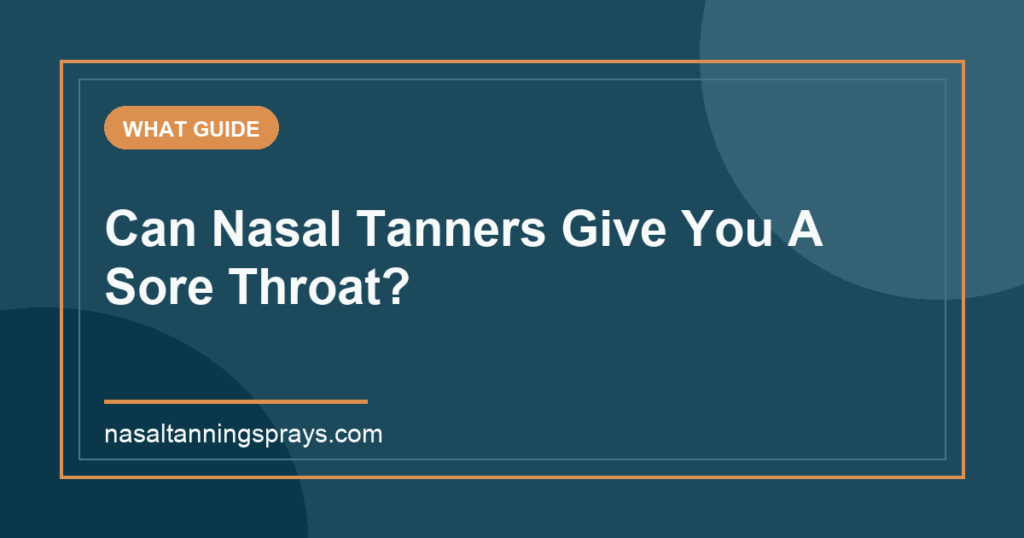 Guide asking if nasal tanners cause a sore throat.